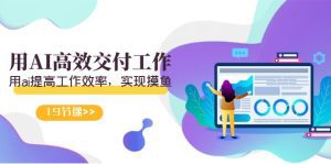 (9010期)天选 打工人-用AI高效交付工作,用ai提高工作效率,实现摸鱼(19节视频课)-副业吧