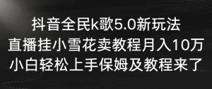 （9021期）抖音全民k歌5.0新玩法，直播挂小雪花卖教程月入10万，小白轻松上手，保…-副业吧