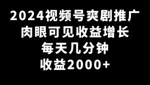（9028期）2024视频号爽剧推广，肉眼可见的收益增长，每天几分钟收益2000+-副业吧