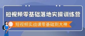 (9051期)短视频零基础落地实战特训营,短视频实战课零基础到大神-副业吧