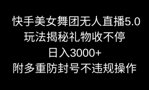 (9062期)快手美女舞团无人直播5.0玩法揭秘,礼物收不停,日入3000+,内附多重防…-副业吧