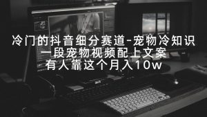 (9077期)冷门的抖音细分赛道-宠物冷知识,一段宠物视频配上文案,有人靠这个月入10w-副业吧