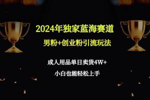 （9111期）2024年独家蓝海赛道男粉+创业粉引流玩法，成人用品单日卖货4W+保姆教程-副业吧