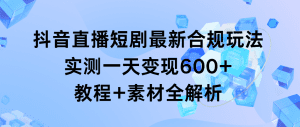 (9113期)抖音直播短剧最新合规玩法,实测一天变现600+,教程+素材全解析-副业吧