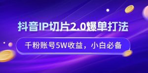 （9132期）抖音IP切片2.0爆单打法，千粉账号5W收益，小白必备-副业吧