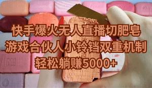 (9177期)快手爆火无人直播切肥皂,游戏合伙人小铃铛双重机制,轻松躺赚5000+-副业吧