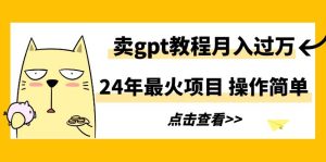 （9180期）24年最火项目，卖gpt教程月入过万，操作简单-副业吧