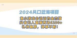 （9205期）2024风口蓝海项目，靠小游戏会说话的金杰猫，抖音无人直播两场6200+，礼…-副业吧