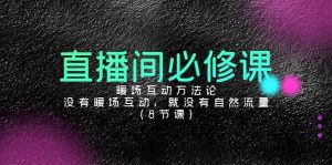 （9209期）直播间必修课：暖场互动方法论，没有暖场互动，就没有自然流量（8节课）-副业吧