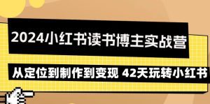 （9226期）2024小红书读书博主实战营：从定位到制作到变现 42天玩转小红书-副业吧