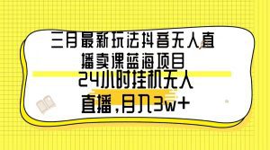 （9229期）三月最新玩法抖音无人直播卖课蓝海项目，24小时无人直播，月入3w+-副业吧