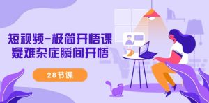 （9230期）短视频-极简开悟课，疑难杂症瞬间开悟（28节课）-副业吧