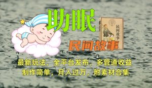 助眠式民间故事最新玩法，全平台发布，多管道收益，制作简单【附素材合集】-副业吧