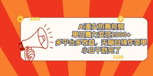 (9271期)Ai美女热舞视频,单日暴力变现2000+,多平台多收益,无脑且操作简单,小…-副业吧