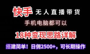 快手无人直播带货,手机电脑都可以,18种变现思路详解,搭建简单日佣2500+-副业吧