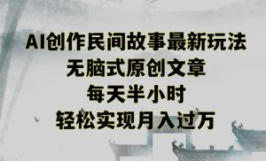 创作民间故事最新玩法，无脑式原创文章，每天半小时，轻松实现月入过万-副业吧