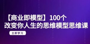 (9300期)【商业 即模型】100个-改变你人生的思维模型思维课-20节-无水印-副业吧
