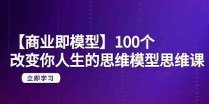 【商业即模型】100个改变你人生的思维模型思维课(20节课)-副业吧