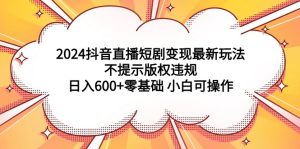 （9305期）2024抖音直播短剧变现最新玩法，不提示版权违规 日入600+零基础 小白可操作-副业吧