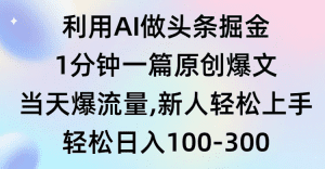 （9307期）利用AI做头条掘金，1分钟一篇原创爆文，当天爆流量，新人轻松上手-副业吧