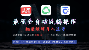 （9318期）最强全自动一键洗稿存稿操作，批量出爆文，头条，公众号都能用，月入过w…-副业吧