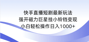 (9320期)快手直播短剧最新玩法,强开磁力巨星挂小铃铛变现,小白轻松操作日入1000+-副业吧