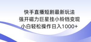 快手直播短剧最新玩法，强开磁力巨星挂小铃铛变现，小白轻松操作日入1000+-副业吧