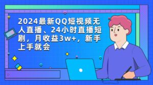 （9378期）2024最新QQ短视频无人直播、24小时直播短剧，月收益3w+，新手上手就会-副业吧