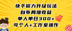 （9368期）快手磁力升级玩法，自布局撸收益，单人单日300+，个人工作室均可操作-副业吧
