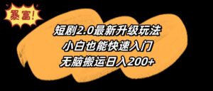 （9375期）短剧2.0最新升级玩法，小白也能快速入门，无脑搬运日入200+-副业吧