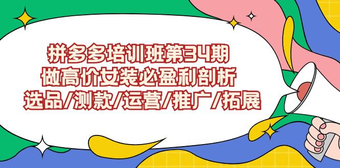 拼多多培训班第34期：做高价女装必盈利剖析 选品/测款/运营/推广/拓展-副业吧