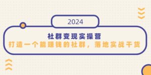 （9349期）社群变现实操营，打造一个能赚钱的社群，落地实战干货，尤其适合知识变现-副业吧