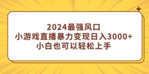 （9342期）2024最强风口，小游戏直播暴力变现日入3000+小白也可以轻松上手-副业吧