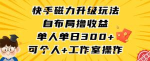 快手磁力升级玩法，自布局撸收益，单人单日300+，个人工作室均可操作-副业吧