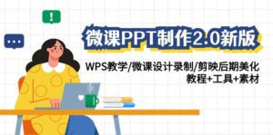 微课PPT制作2.0新版:WPS教学/微课设计录制/剪映后期美化/教程+工具+素材-副业吧