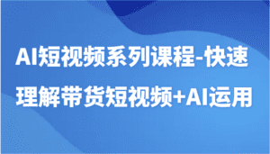 AI短视频系列课程-快速理解带货短视频+AI工具短视频运用-副业吧
