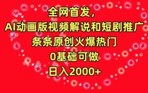全网首发，AI动画版视频解说和短剧推广，条条原创火爆热门，0基础可做，日入2000+-副业吧