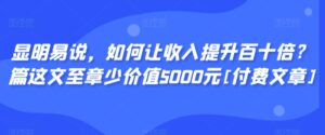 显明易说，如何让收入提升百十倍？‮篇这‬文‮至章‬少价值5000元[付费文章]-副业吧