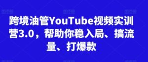 跨境油管YouTube视频实训营3.0，帮助你稳入局、搞流量、打爆款-副业吧