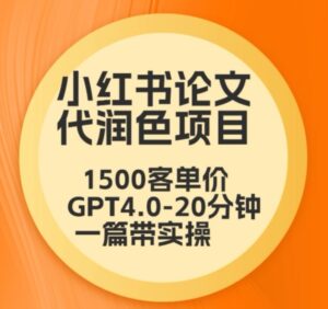毕业季小红书论文代润色项目，本科1500，专科1200，高客单GPT4.0-20分钟一篇带实操-副业吧