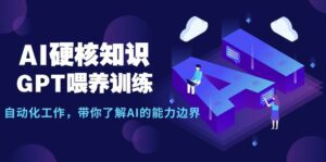 （9425期）AI硬核知识-GPT喂养训练，自动化工作，带你了解AI的能力边界（10节课）-副业吧