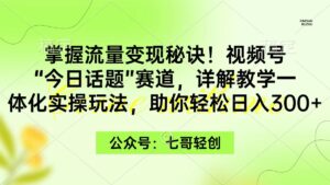 （9477期）掌握流量变现秘诀！视频号“今日话题”赛道，一体化实操玩法，助你日入300+-副业吧