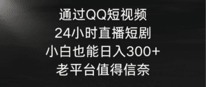 (9469期)通过QQ短视频、24小时直播短剧,小白也能日入300+,老平台值得信奈-副业吧