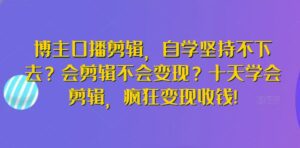 博主口播剪辑，自学坚持不下去？会剪辑不会变现？十天学会剪辑，疯狂变现收钱!-副业吧