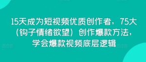 15天成为短视频优质创作者，75大（钩子情绪欲望）创作爆款方法，学会爆款视频底层逻辑-副业吧