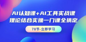 （9475期）AI认知课+AI工具实战课，理论结合实操一门课全搞定（78节课）-副业吧