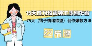 (9476期)15天成为短视频-优质创作者+75大(钩子-情绪欲望)创作爆款方法-22节课-副业吧