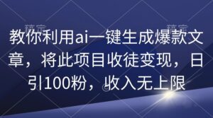 （9495期）教你利用ai一键生成爆款文章，将此项目收徒变现，日引100粉，收入无上限-副业吧