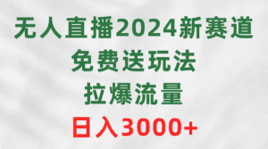（9496期）无人直播2024新赛道，免费送玩法，拉爆流量，日入3000+-副业吧