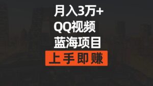 （9503期）月入3万+ 简单搬运去重QQ视频蓝海赛道  上手即赚-副业吧